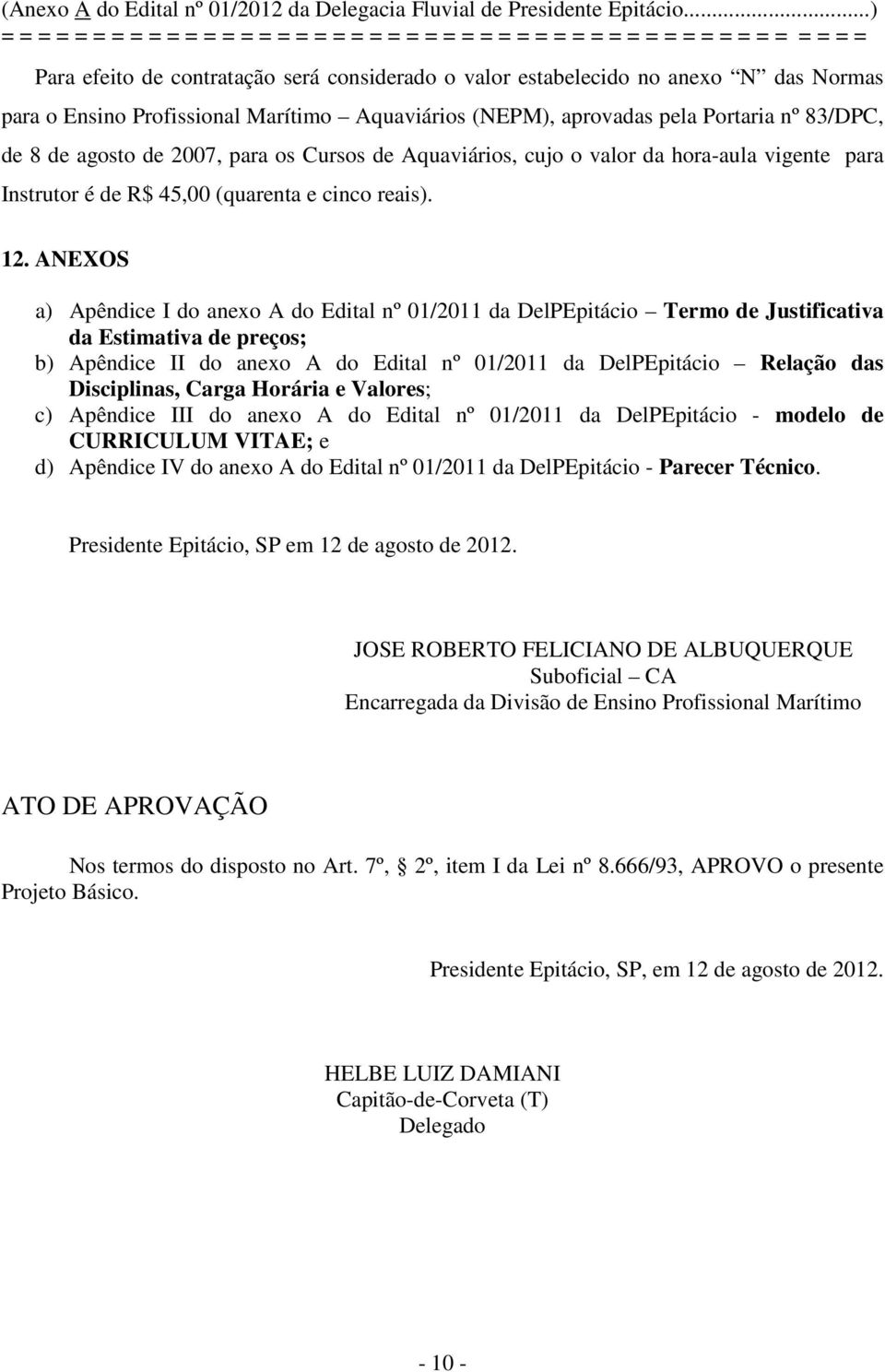 ANEXOS a) Apêndice I do anexo A do Edital nº 01/2011 da DelPEpitácio Termo de Justificativa da Estimativa de preços; b) Apêndice II do anexo A do Edital nº 01/2011 da DelPEpitácio Relação das