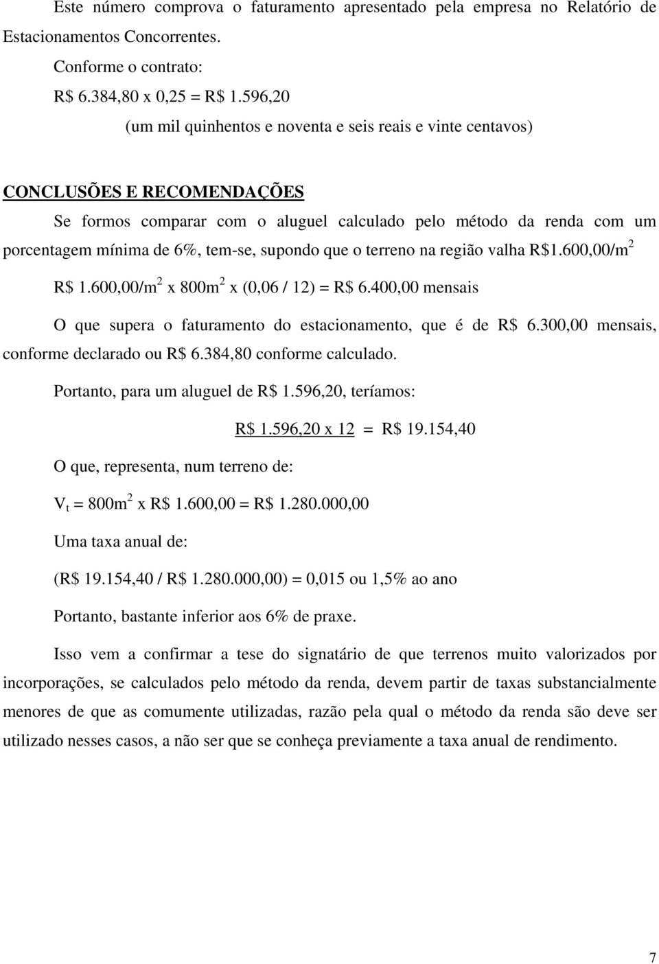 supondo que o terreno na região valha R$1.600,00/m 2 R$ 1.600,00/m 2 x 800m 2 x (0,06 / 12) = R$ 6.400,00 mensais O que supera o faturamento do estacionamento, que é de R$ 6.