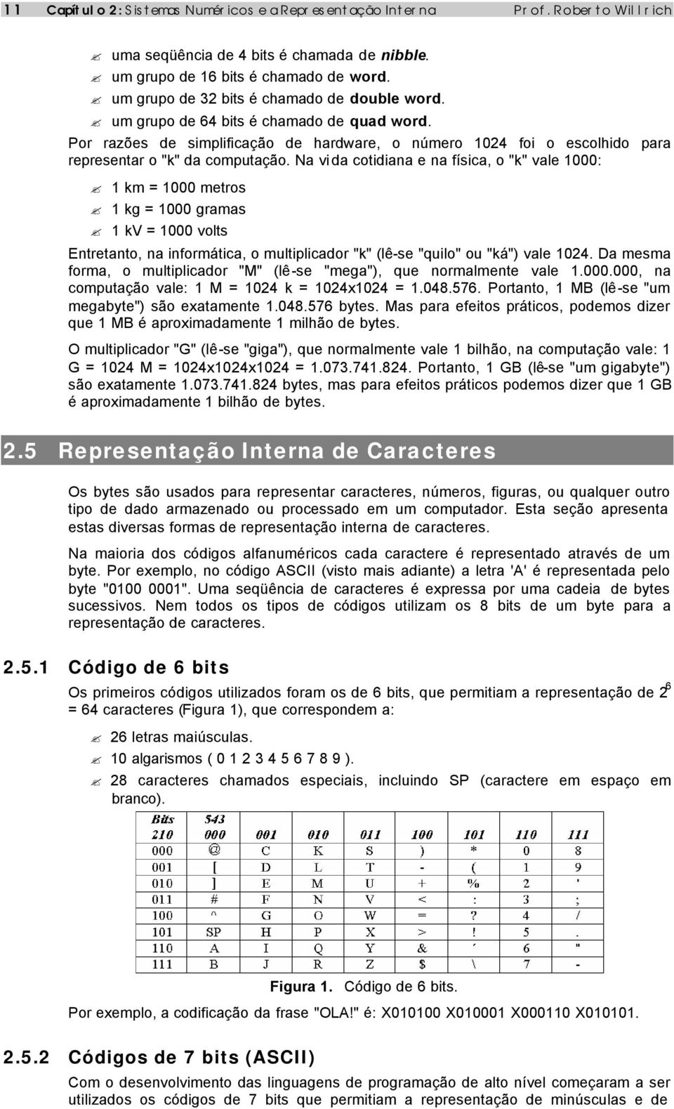 Na vi da cotidiana e na física, o "k" vale 1000: 1 km = 1000 metros 1 kg = 1000 gramas 1 kv = 1000 volts Entretanto, na informática, o multiplicador "k" (lê-se "quilo" ou "ká") vale 1024.