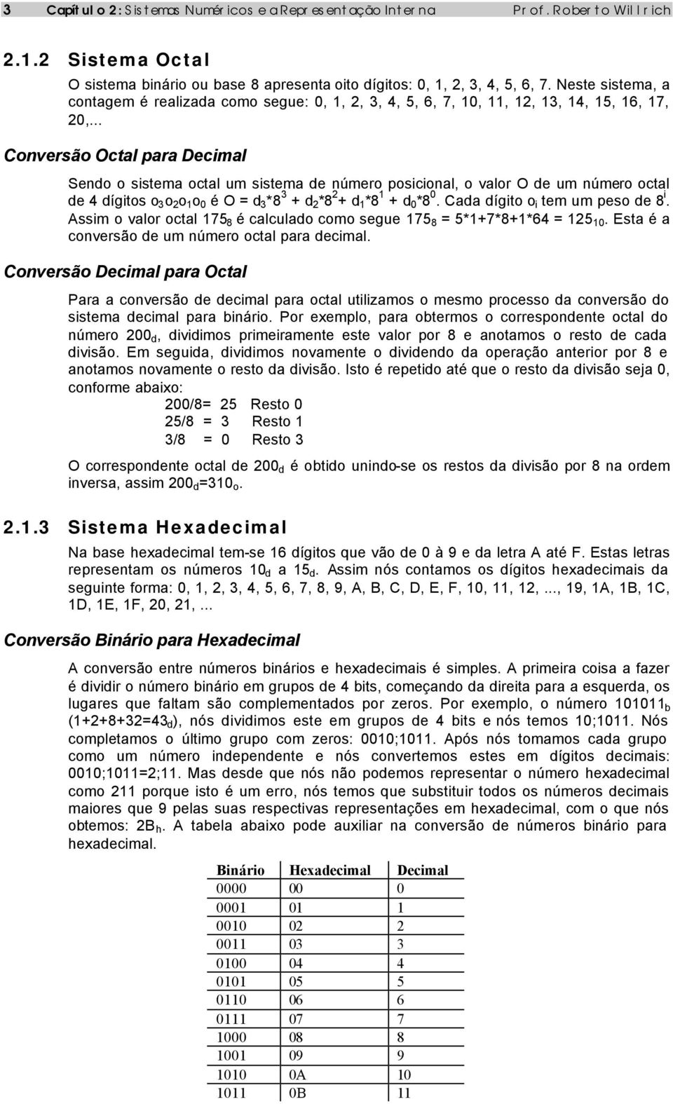 .. Conversão Octal para Decimal Sendo o sistema octal um sistema de número posicional, o valor O de um número octal de 4 dígitos o 3 o 2 o 1 o 0 é O = d 3 *8 3 + d 2 *8 2 + d 1 *8 1 + d 0 *8 0.