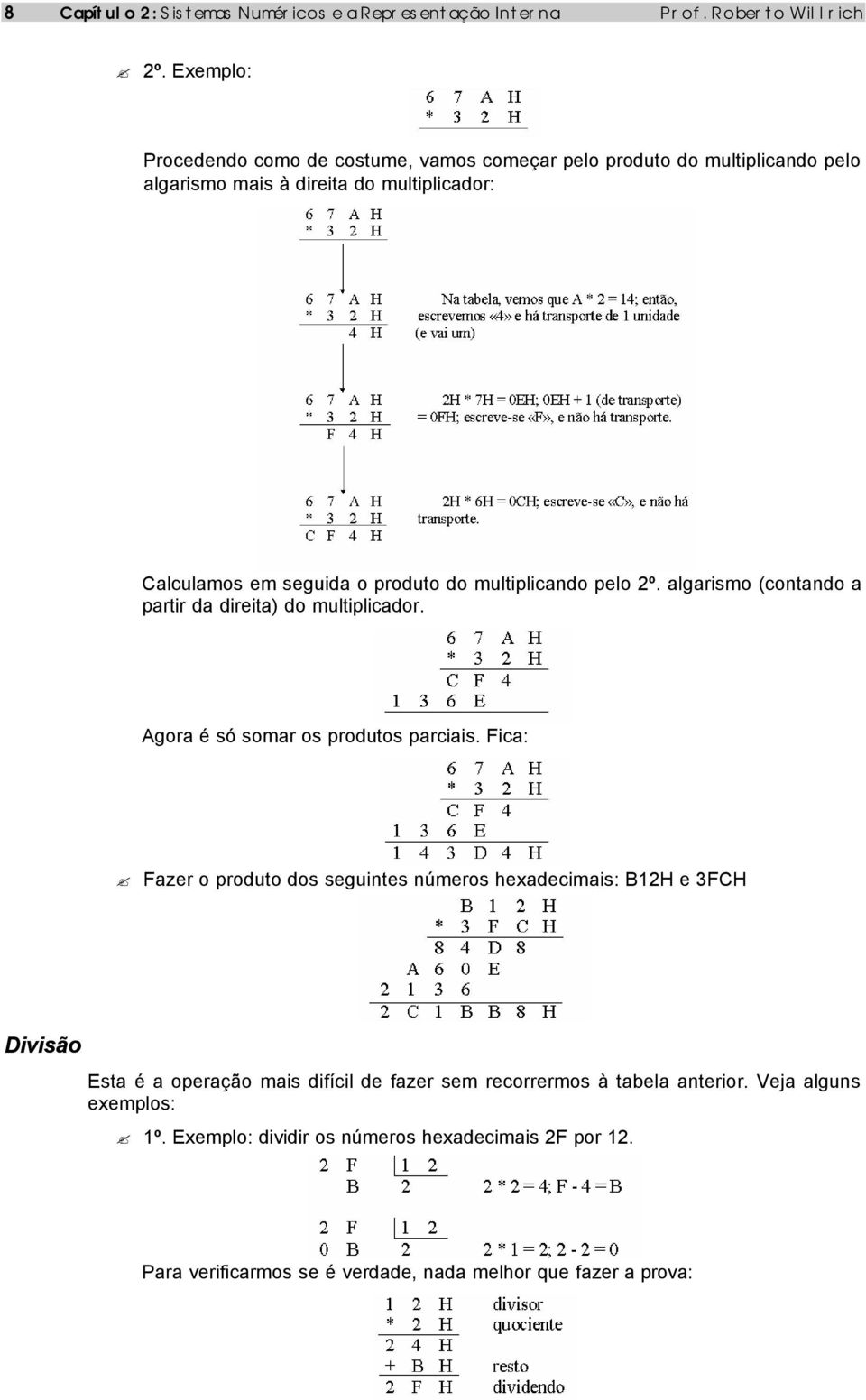 multiplicando pelo 2º. algarismo (contando a partir da direita) do multiplicador. Agora é só somar os produtos parciais.