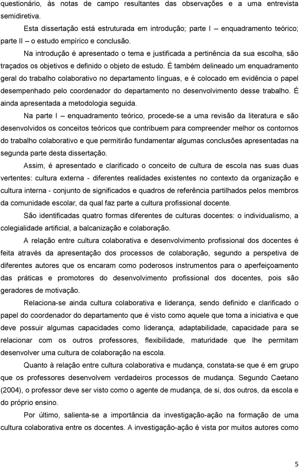 Na introdução é apresentado o tema e justificada a pertinência da sua escolha, são traçados os objetivos e definido o objeto de estudo.