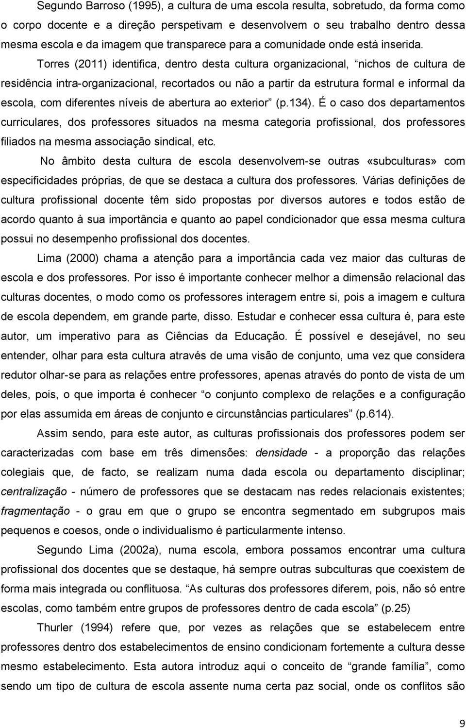 Torres (2011) identifica, dentro desta cultura organizacional, nichos de cultura de residência intra-organizacional, recortados ou não a partir da estrutura formal e informal da escola, com