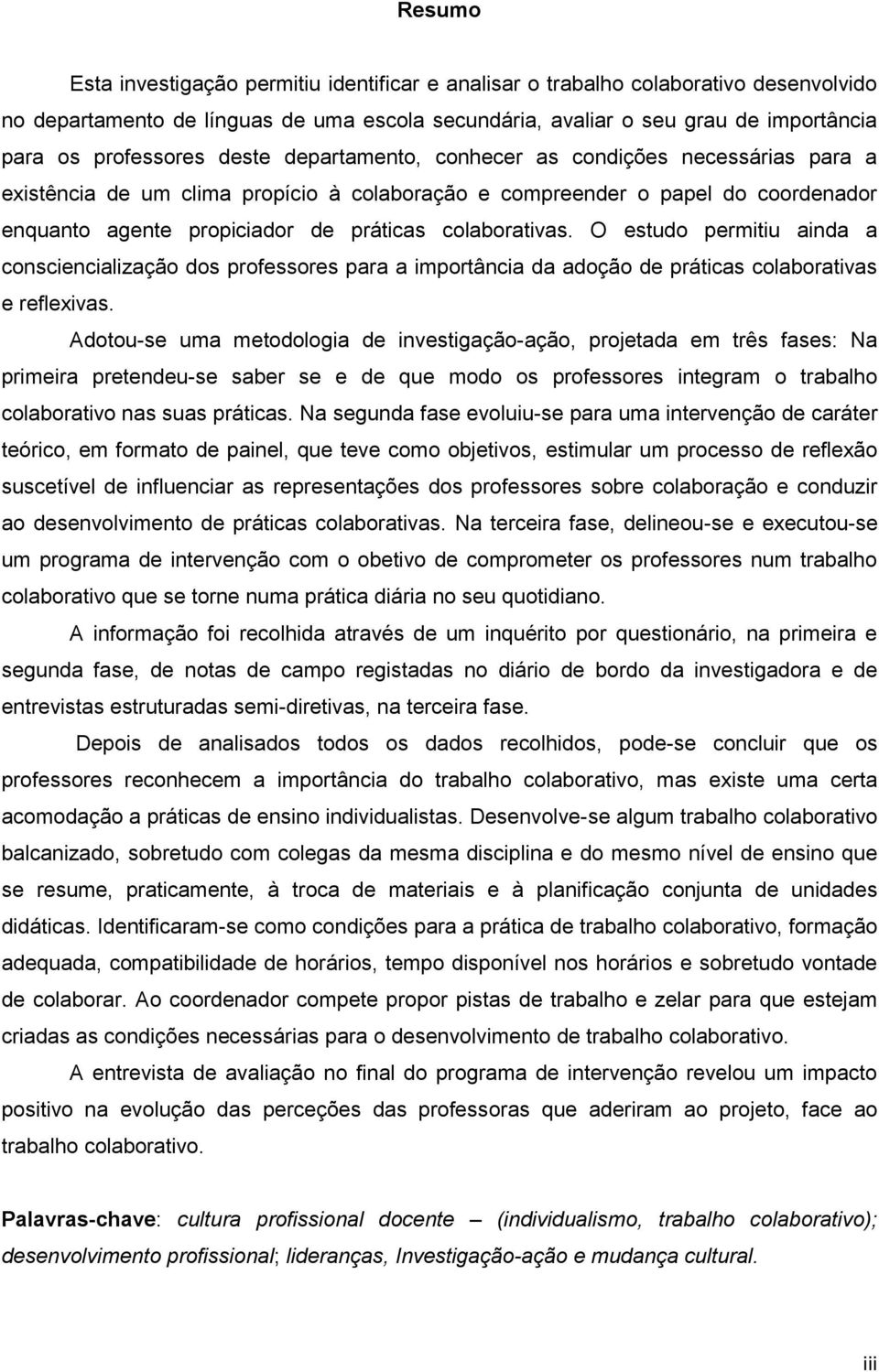 colaborativas. O estudo permitiu ainda a consciencialização dos professores para a importância da adoção de práticas colaborativas e reflexivas.