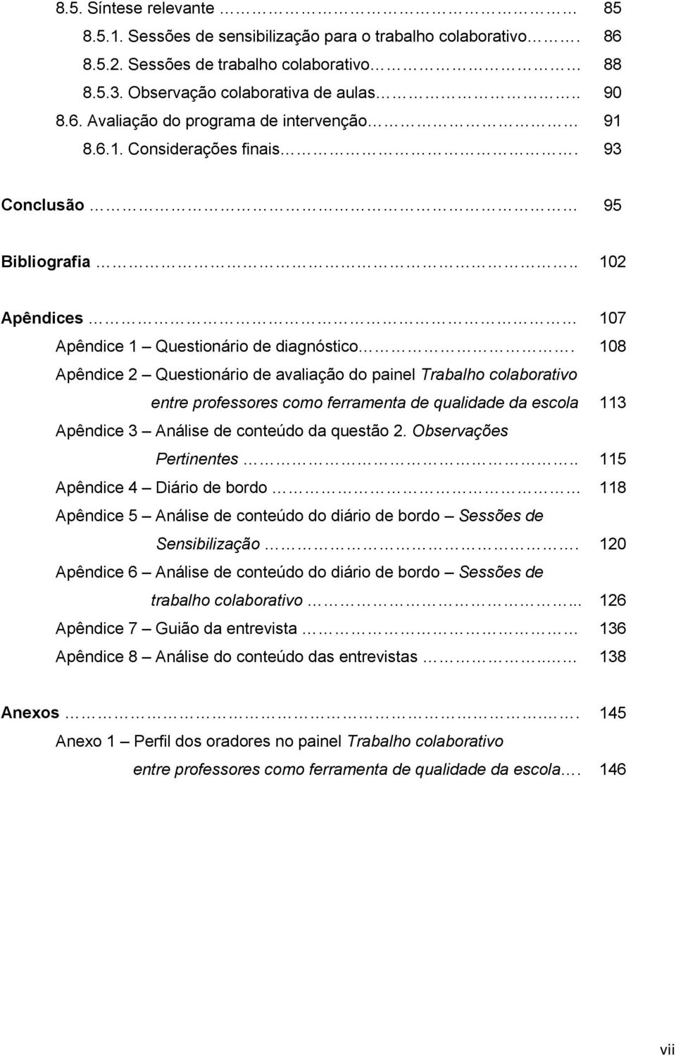 Apêndice 2 Questionário de avaliação do painel Trabalho colaborativo entre professores como ferramenta de qualidade da escola Apêndice 3 Análise de conteúdo da questão 2. Observações Pertinentes.