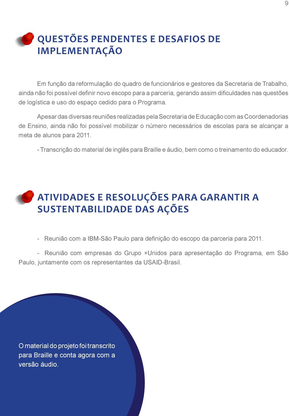 Apesar das diversas reuniões realizadas pela Secretaria de Educação com as Coordenadorias de Ensino, ainda não foi possível mobilizar o número necessários de escolas para se alcançar a meta de alunos