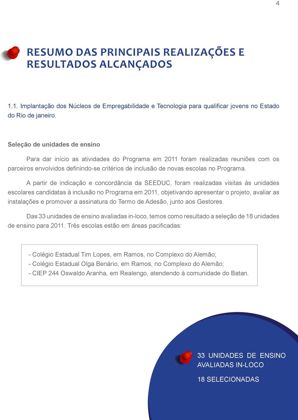 A partir de indicação e concordância da SEEDUC, foram realizadas visitas às unidades escolares candidatas à inclusão no Programa em 2011, objetivando apresentar o projeto, avaliar as instalações e