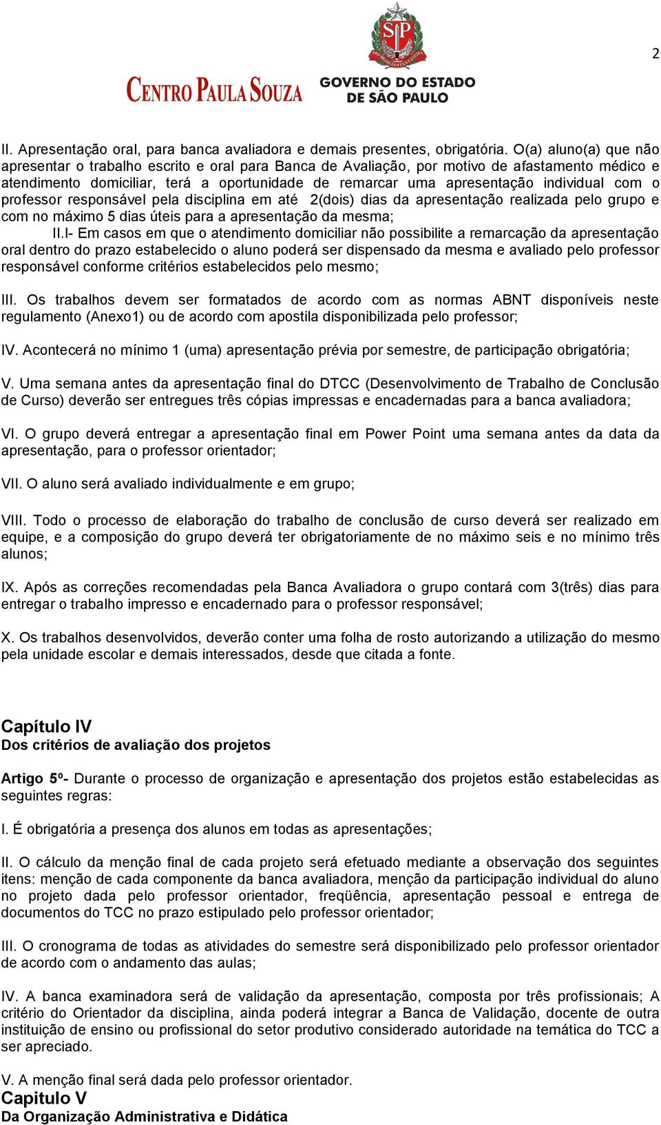 individual com o professor responsável pela disciplina em até 2(dois) dias da apresentação realizada pelo grupo e com no máximo 5 dias úteis para a apresentação da mesma; II.