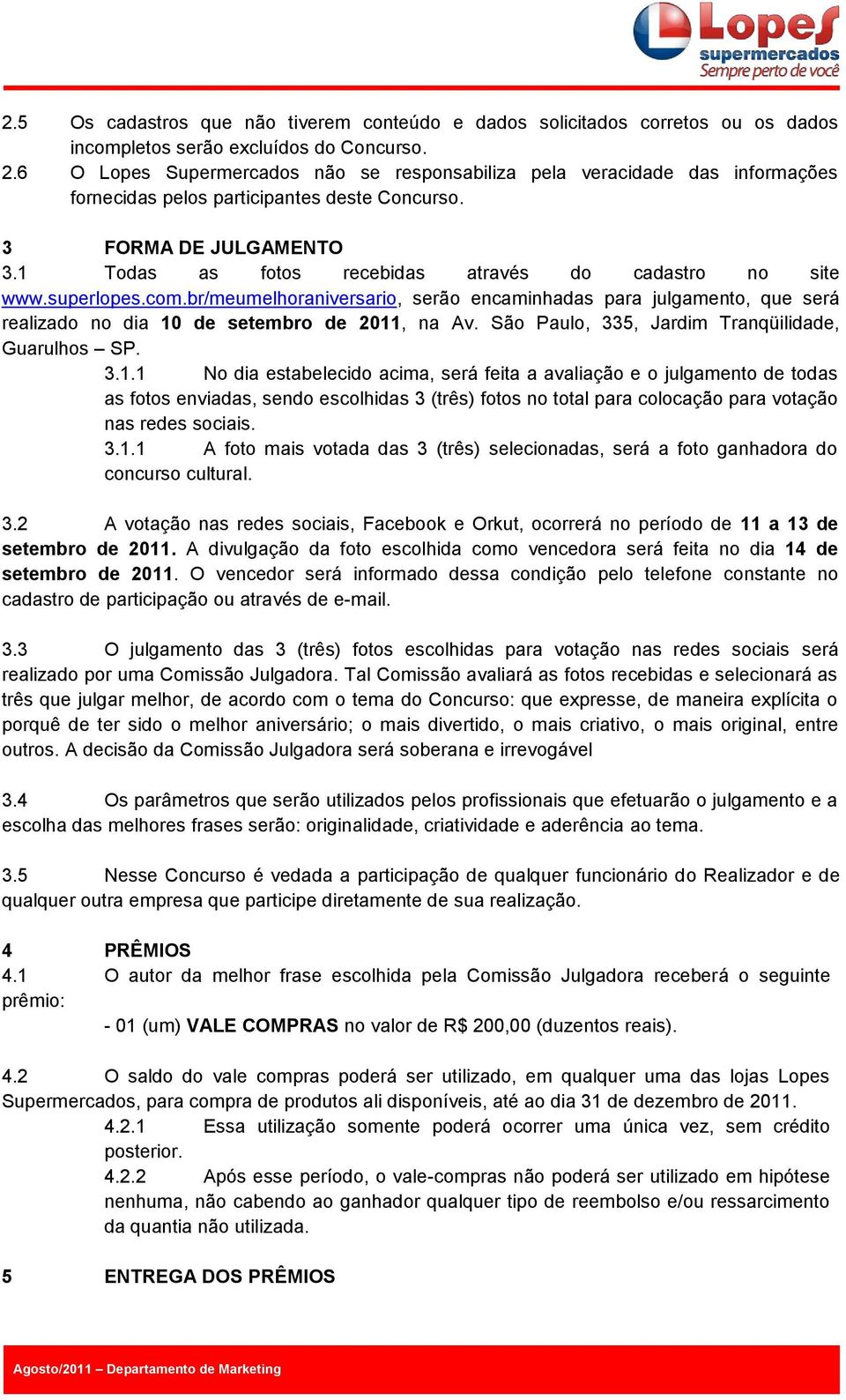 1 Todas as fotos recebidas através do cadastro no site www.superlopes.com.br/meumelhoraniversario, serão encaminhadas para julgamento, que será realizado no dia 10 de setembro de 2011, na Av.