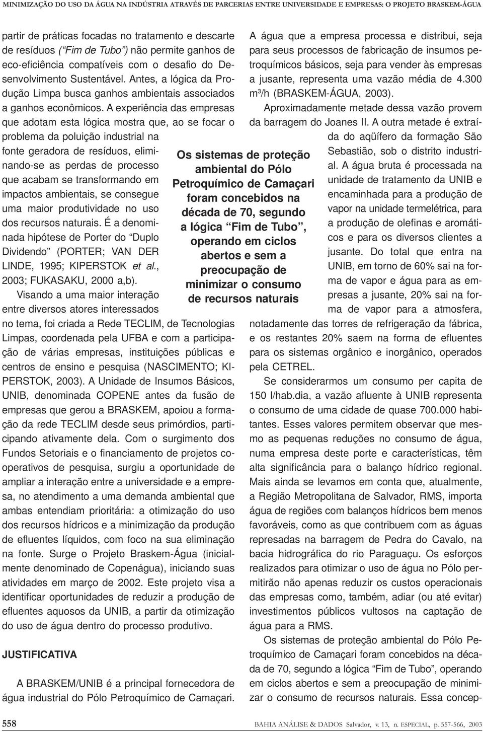 A experiência das empresas que adotam esta lógica mostra que, ao se focar o problema da poluição industrial na fonte geradora de resíduos, eliminando-se as perdas de processo que acabam se