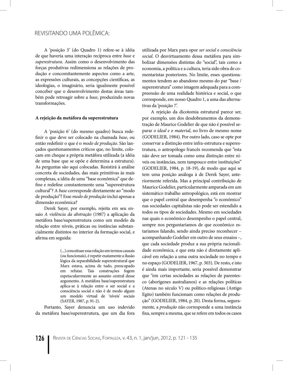 imaginário, seria igualmente possível conceber que o desenvolvimento destas áreas também pode retroagir sobre a base, produzindo novas transformações.