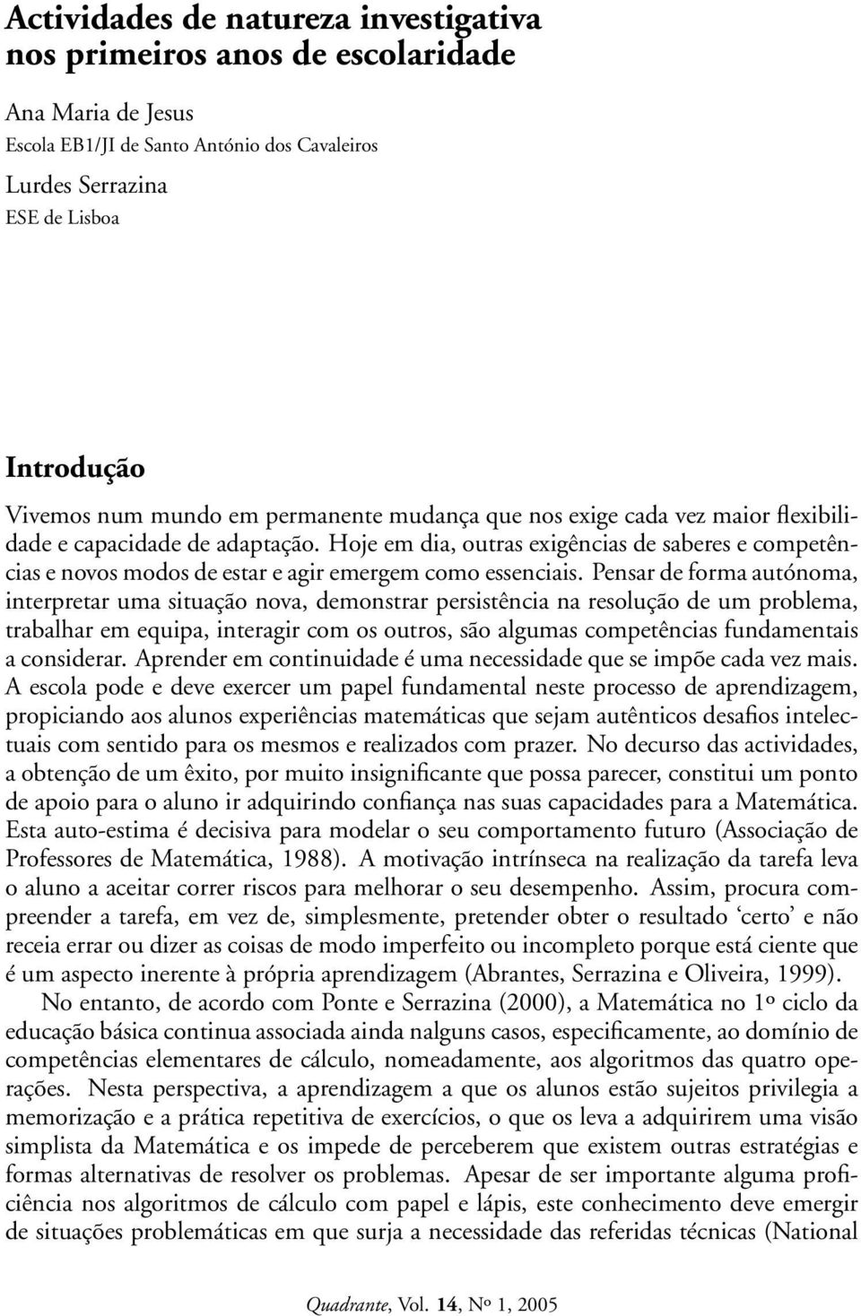 Hoje em dia, outras exigências de saberes e competências e novos modos de estar e agir emergem como essenciais.