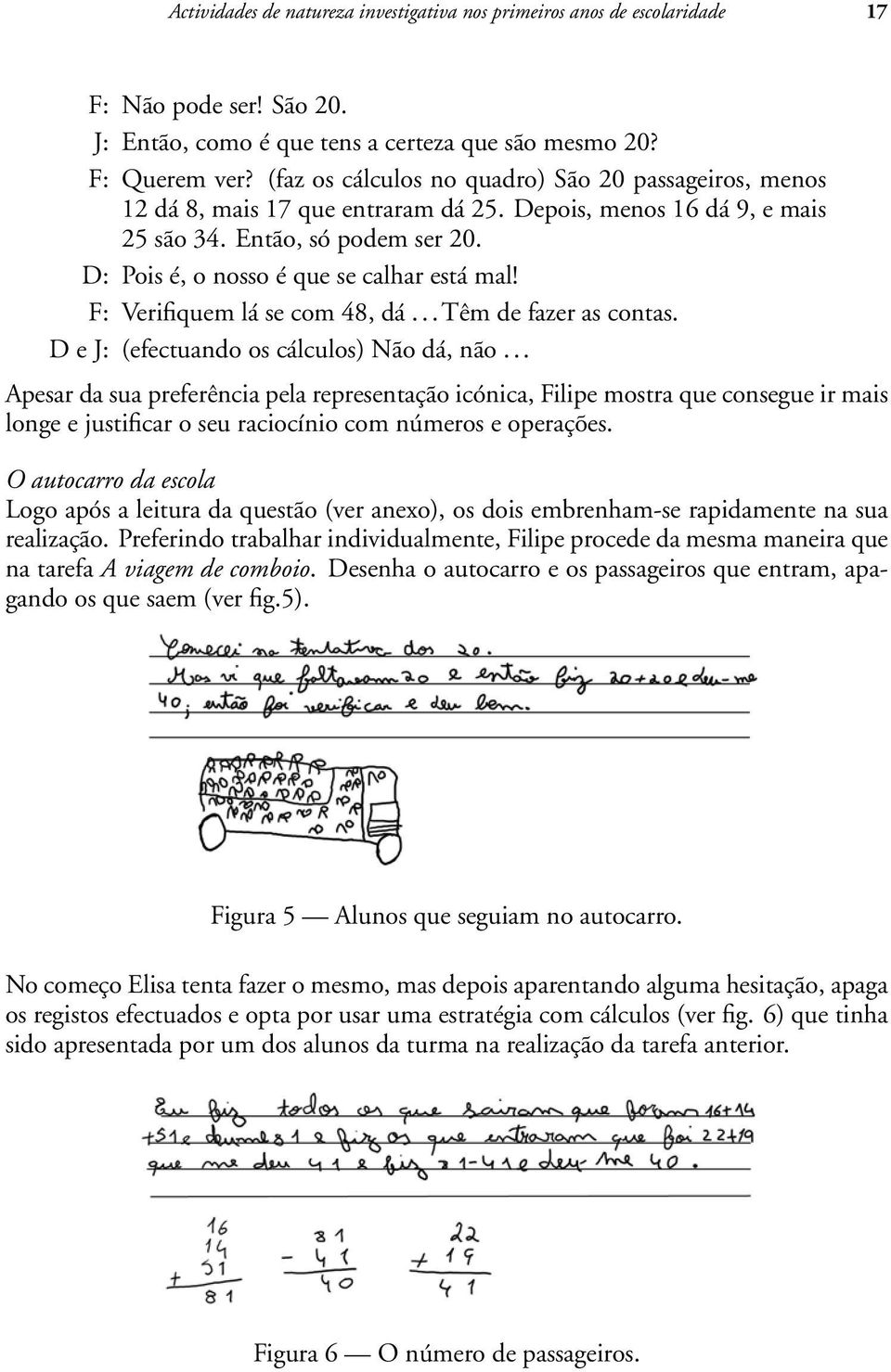 F: Verifiquem lá se com 48, dá...têm de fazer as contas. D e J: (efectuando os cálculos) Não dá, não.