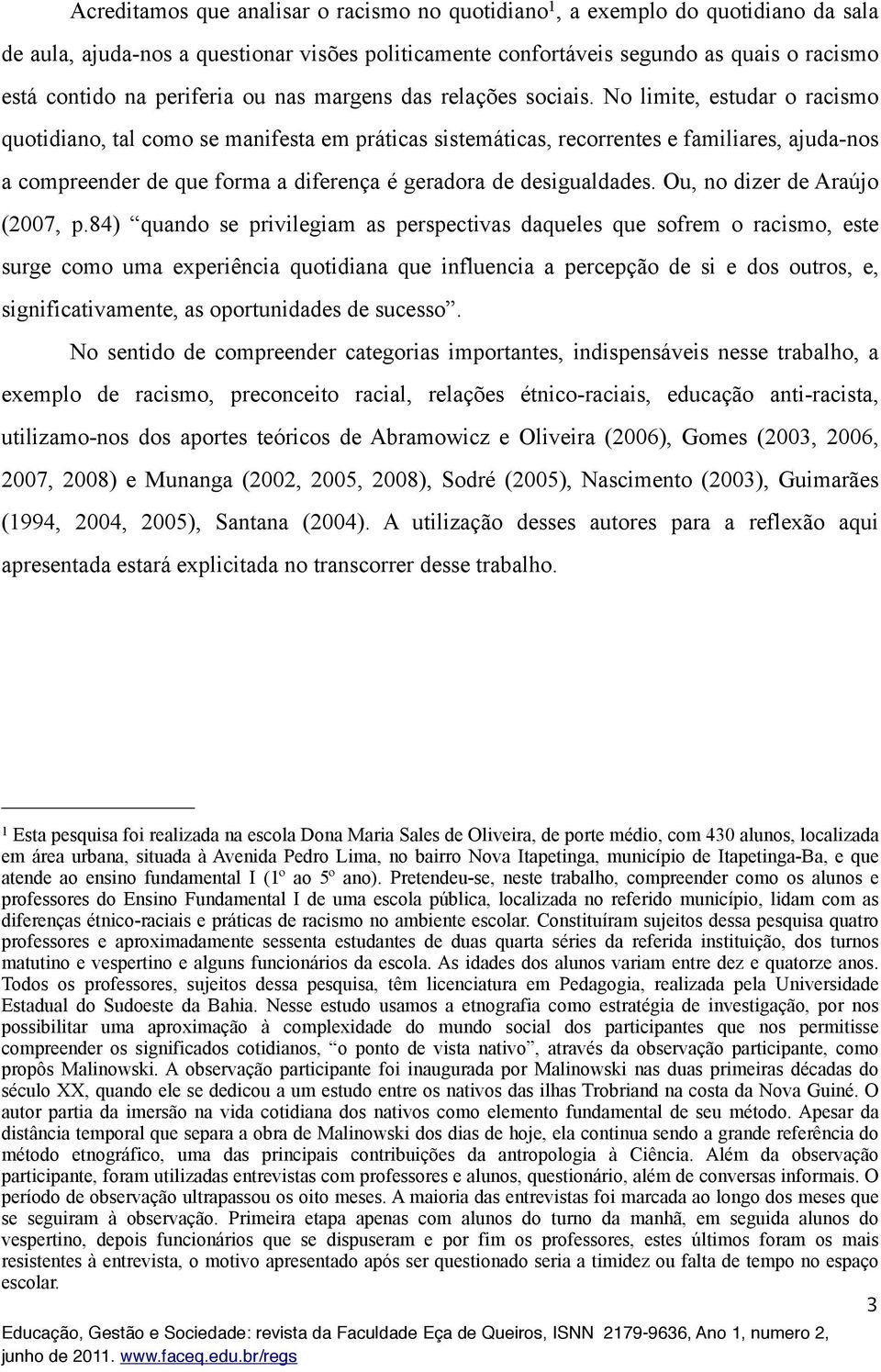 No limite, estudar o racismo quotidiano, tal como se manifesta em práticas sistemáticas, recorrentes e familiares, ajuda-nos a compreender de que forma a diferença é geradora de desigualdades.