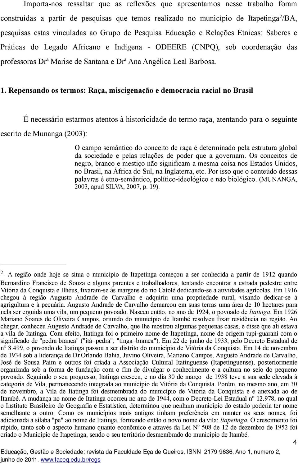 1. Repensando os termos: Raça, miscigenação e democracia racial no Brasil É necessário estarmos atentos à historicidade do termo raça, atentando para o seguinte escrito de Munanga (2003): O campo