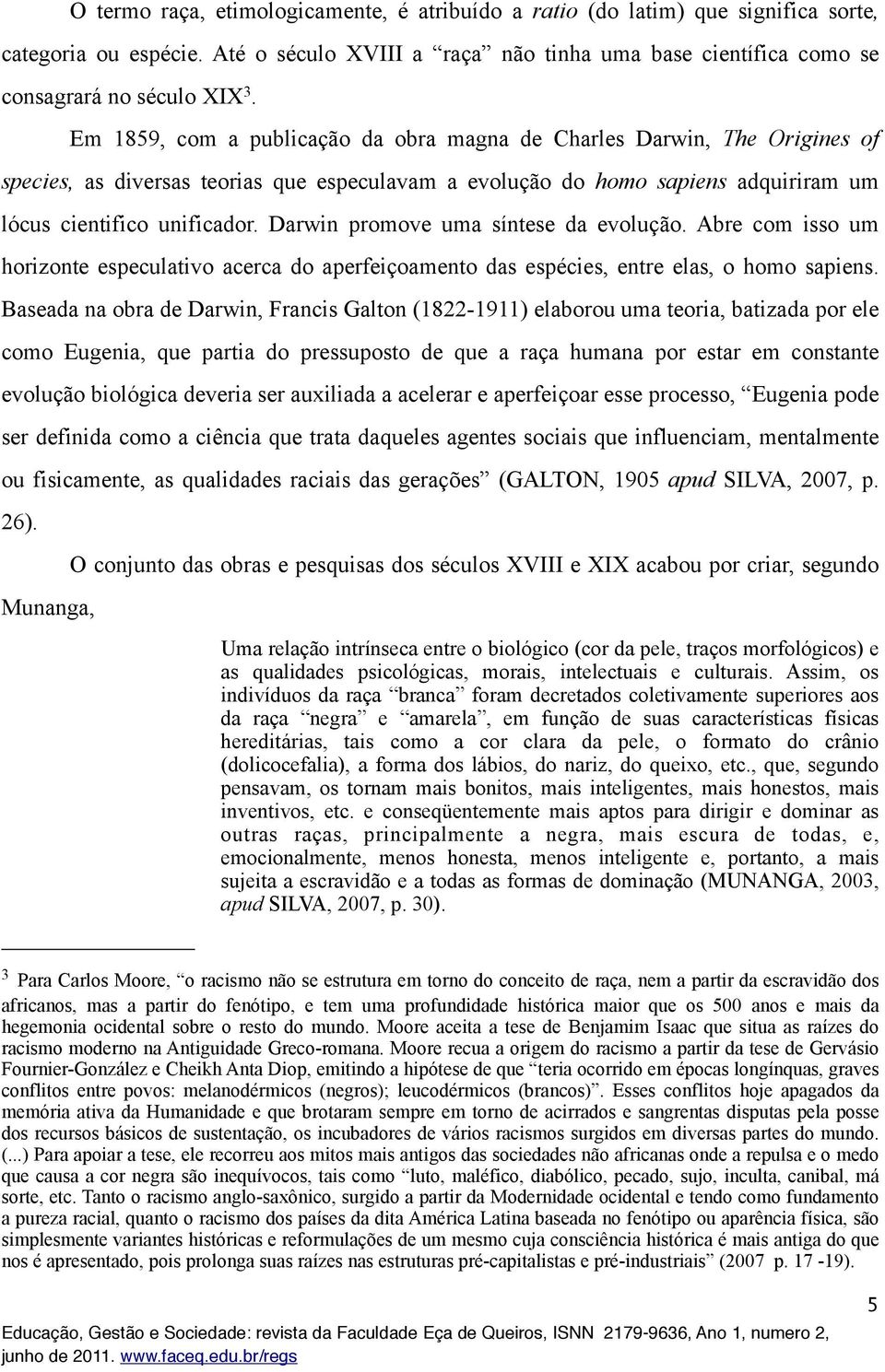 Darwin promove uma síntese da evolução. Abre com isso um horizonte especulativo acerca do aperfeiçoamento das espécies, entre elas, o homo sapiens.