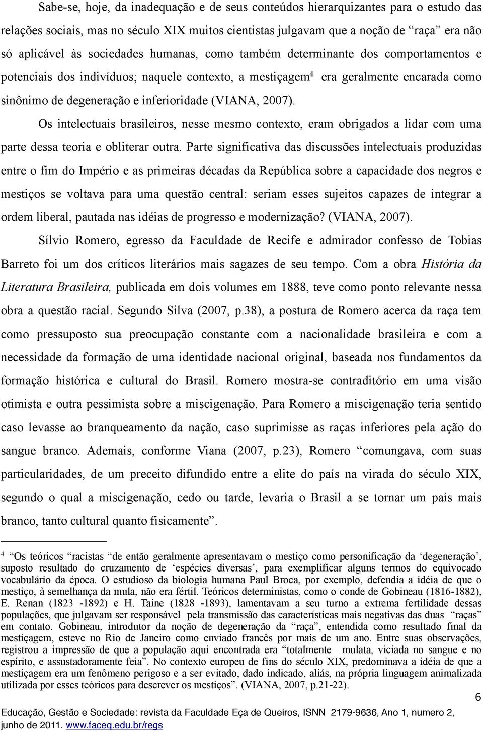 (VIANA, 2007). Os intelectuais brasileiros, nesse mesmo contexto, eram obrigados a lidar com uma parte dessa teoria e obliterar outra.