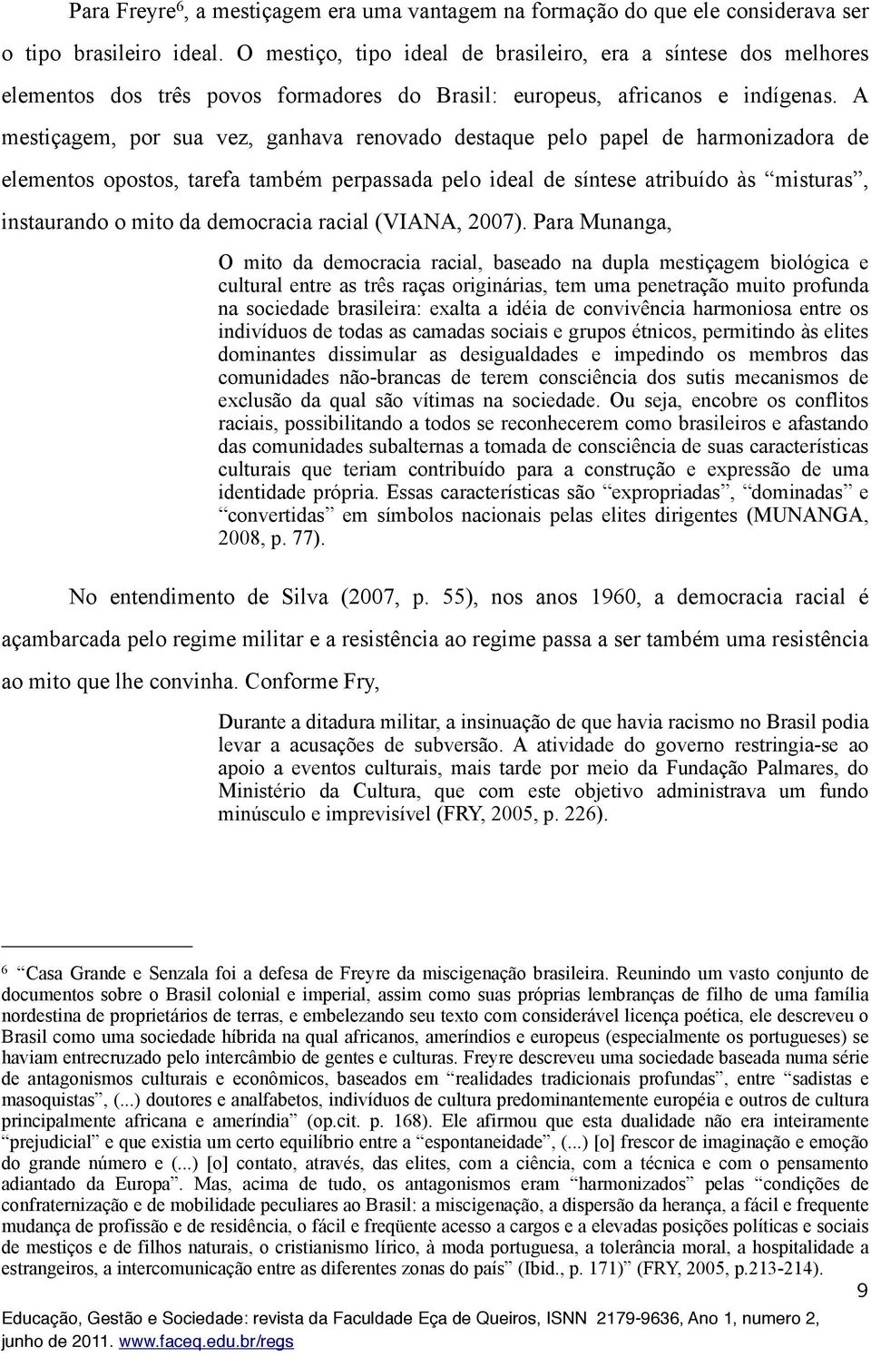 A mestiçagem, por sua vez, ganhava renovado destaque pelo papel de harmonizadora de elementos opostos, tarefa também perpassada pelo ideal de síntese atribuído às misturas, instaurando o mito da