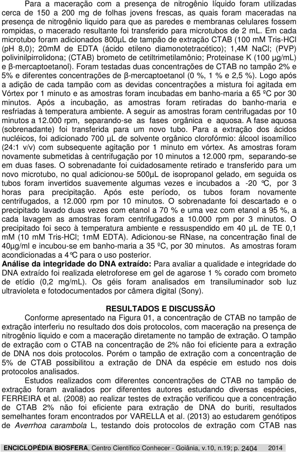 Em cada microtubo foram adicionados 800µL de tampão de extração CTAB (100 mm Tris-HCl (ph 8,0); 20mM de EDTA (ácido etileno diamonotetracético); 1,4M NaCl; (PVP) polivinilpirrolidona; (CTAB) brometo