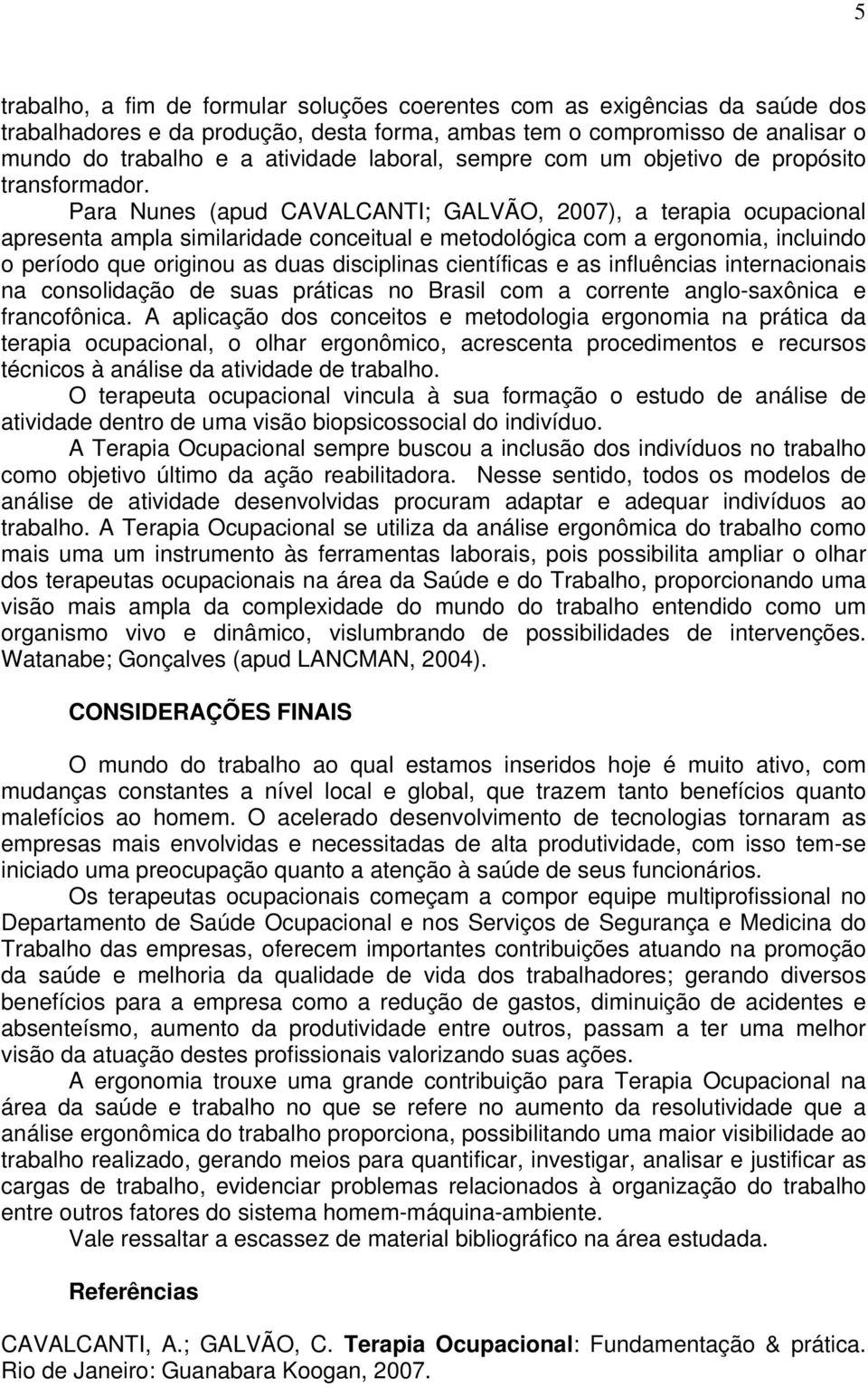 Para Nunes (apud CAVALCANTI; GALVÃO, 2007), a terapia ocupacional apresenta ampla similaridade conceitual e metodológica com a ergonomia, incluindo o período que originou as duas disciplinas