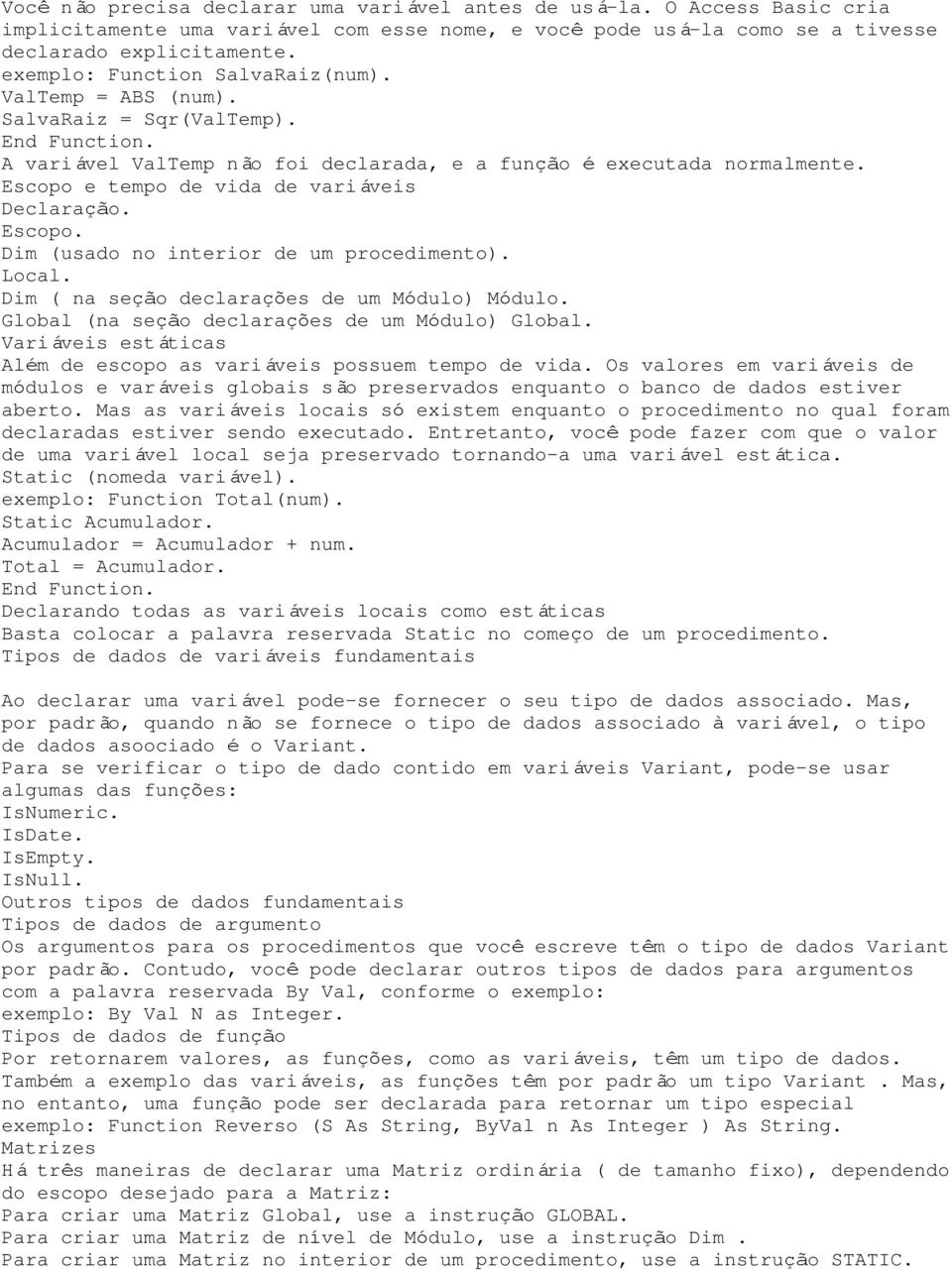 Escopo e tempo de vida de variáveis Declaração. Escopo. Dim (usado no interior de um procedimento). Local. Dim ( na seção declarações de um Módulo) Módulo.