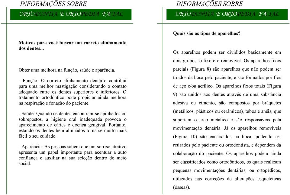 O tratamento ortodôntico pode propiciar ainda melhora na respiração e fonação do paciente.