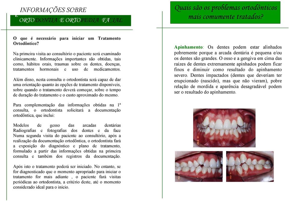 Informações importantes são obtidas, tais como, hábitos orais, traumas sobre os dentes, doenças, tratamentos hormonais e uso de medicamentos.