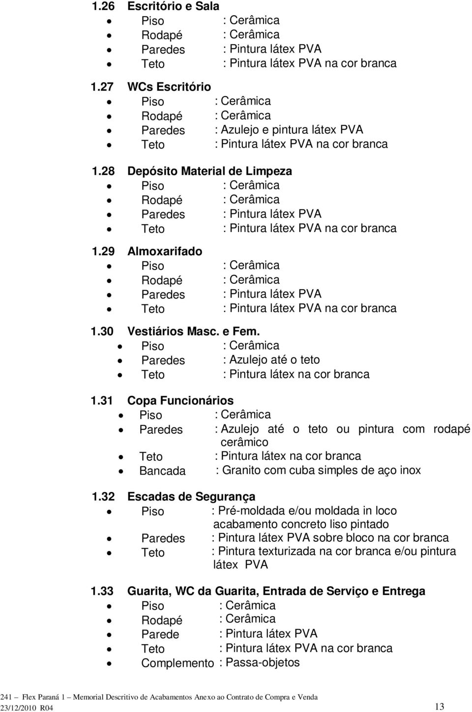 31 Copa Funcionários Paredes : Azulejo até o teto ou pintura com rodapé cerâmico Teto : Pintura látex na cor branca Bancada : Granito com cuba simples de aço inox 1.