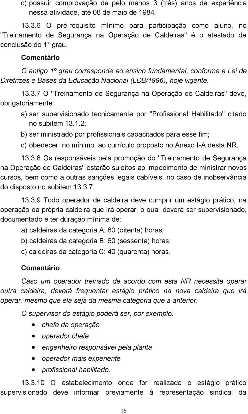 3.7 O "Treinamento de Segurança na Operação de Caldeiras" deve, obrigatoriamente: a) ser supervisionado tecnicamente por "Profissional Habilitado" citado no subitem 13