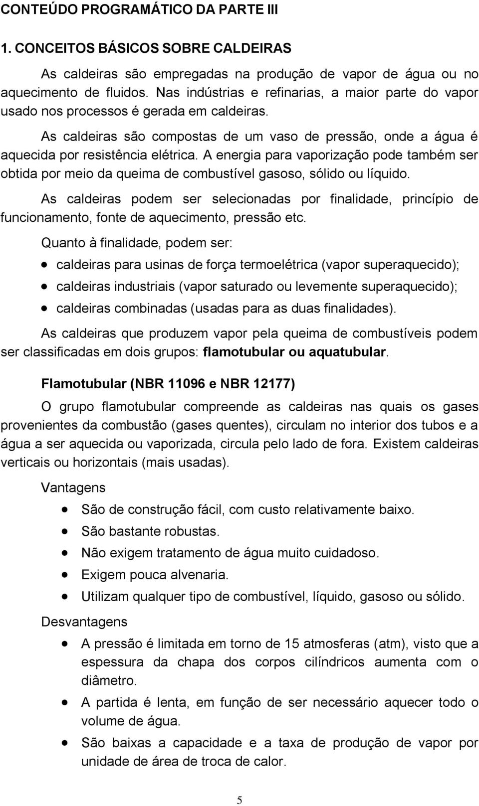 A energia para vaporização pode também ser obtida por meio da queima de combustível gasoso, sólido ou líquido.