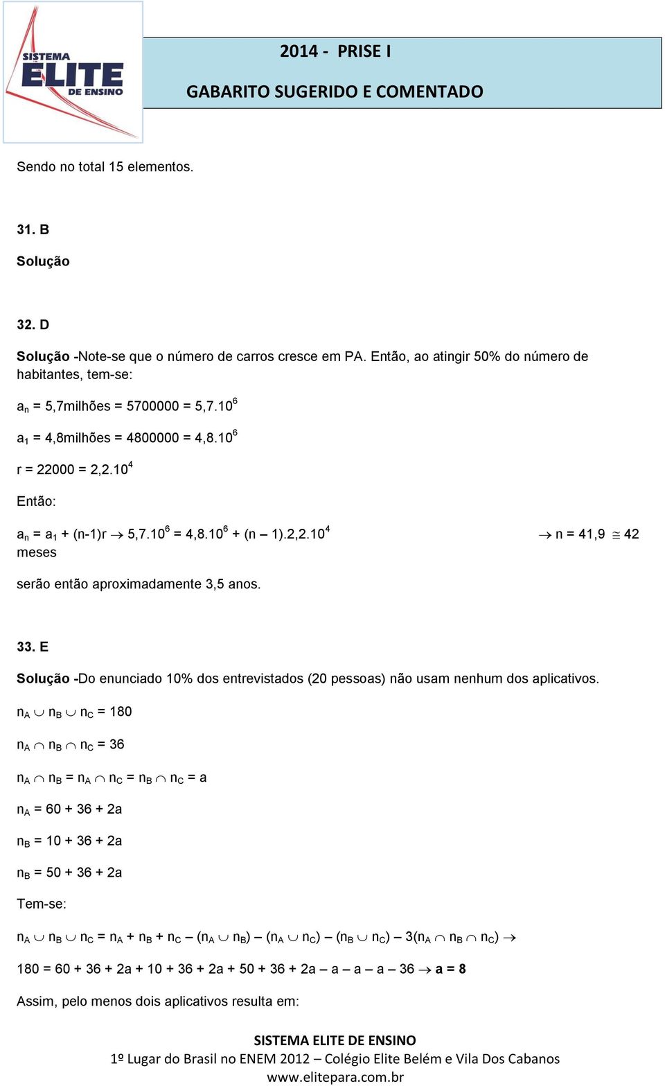 10 6 + (n 1).,.10 4 n = 41,9 4 meses serão então aproximadamente 3,5 anos. 33. E Solução -Do enunciado 10% dos entrevistados (0 pessoas) não usam nenhum dos aplicativos.