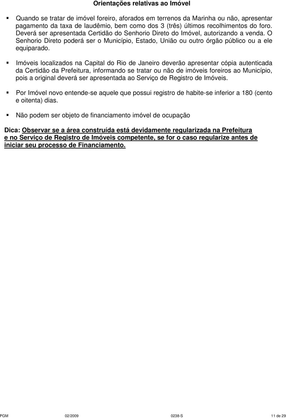 Imóveis localizados na Capital do Rio de Janeiro deverão apresentar cópia autenticada da Certidão da Prefeitura, informando se tratar ou não de imóveis foreiros ao Município, pois a original deverá