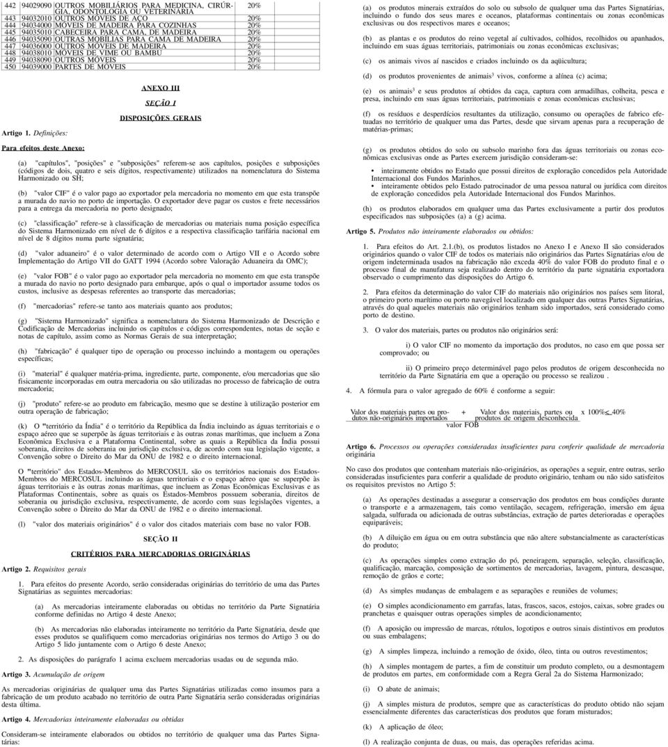 1. Definições: Para efeitos deste Anexo: ANEXO III SEÇÃO I DISPOSIÇÕES GERAIS (a) "capítulos", "posições" e "subposições" referem-se aos capítulos, posições e subposições (códigos de dois, quatro e