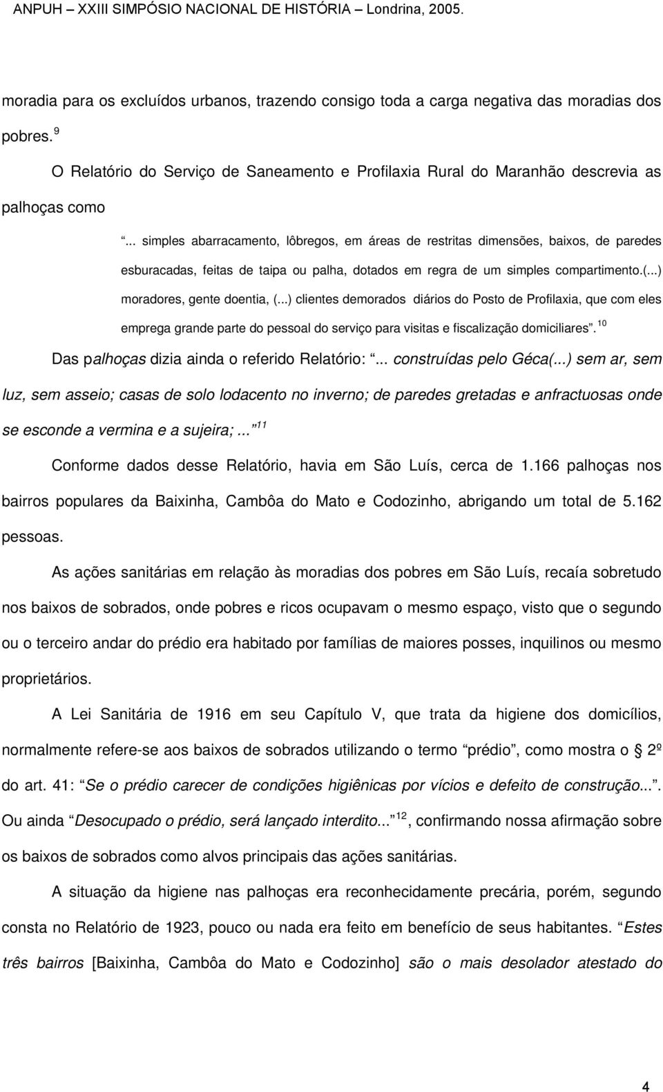 ..) moradores, gente doentia, (...) clientes demorados diários do Posto de Profilaxia, que com eles emprega grande parte do pessoal do serviço para visitas e fiscalização domiciliares.