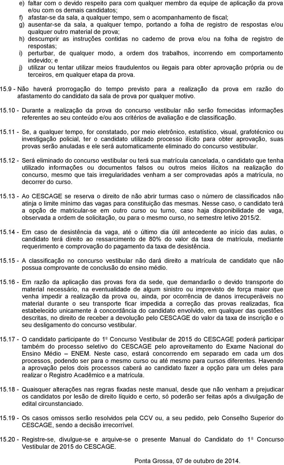 registro de respostas; i) perturbar, de qualquer modo, a ordem dos trabalhos, incorrendo em comportamento indevido; e j) utilizar ou tentar utilizar meios fraudulentos ou ilegais para obter aprovação