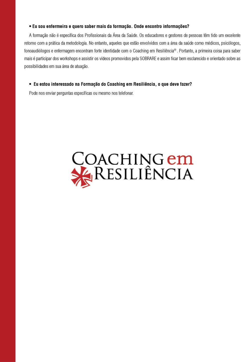 No entanto, aqueles que estão envolvidos com a área da saúde como médicos, psicólogos, fonoaudiólogos e enfermagem encontram forte identidade com o Coaching em Resiliência.