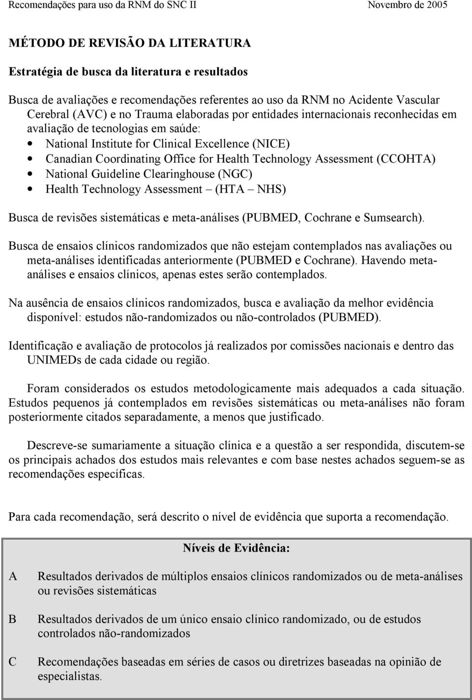 (CCOHTA) National Guideline Clearinghouse (NGC) Health Technology Assessment (HTA NHS) Busca de revisões sistemáticas e meta-análises (PUBMED, Cochrane e Sumsearch).