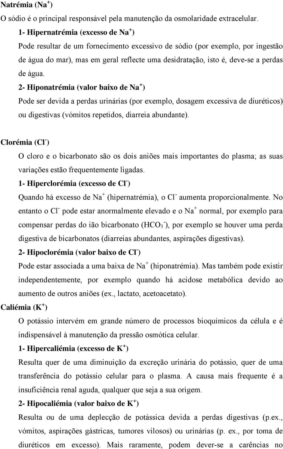 água. 2- Hiponatrémia (valor baixo de Na + ) Pode ser devida a perdas urinárias (por exemplo, dosagem excessiva de diuréticos) ou digestivas (vómitos repetidos, diarreia abundante).