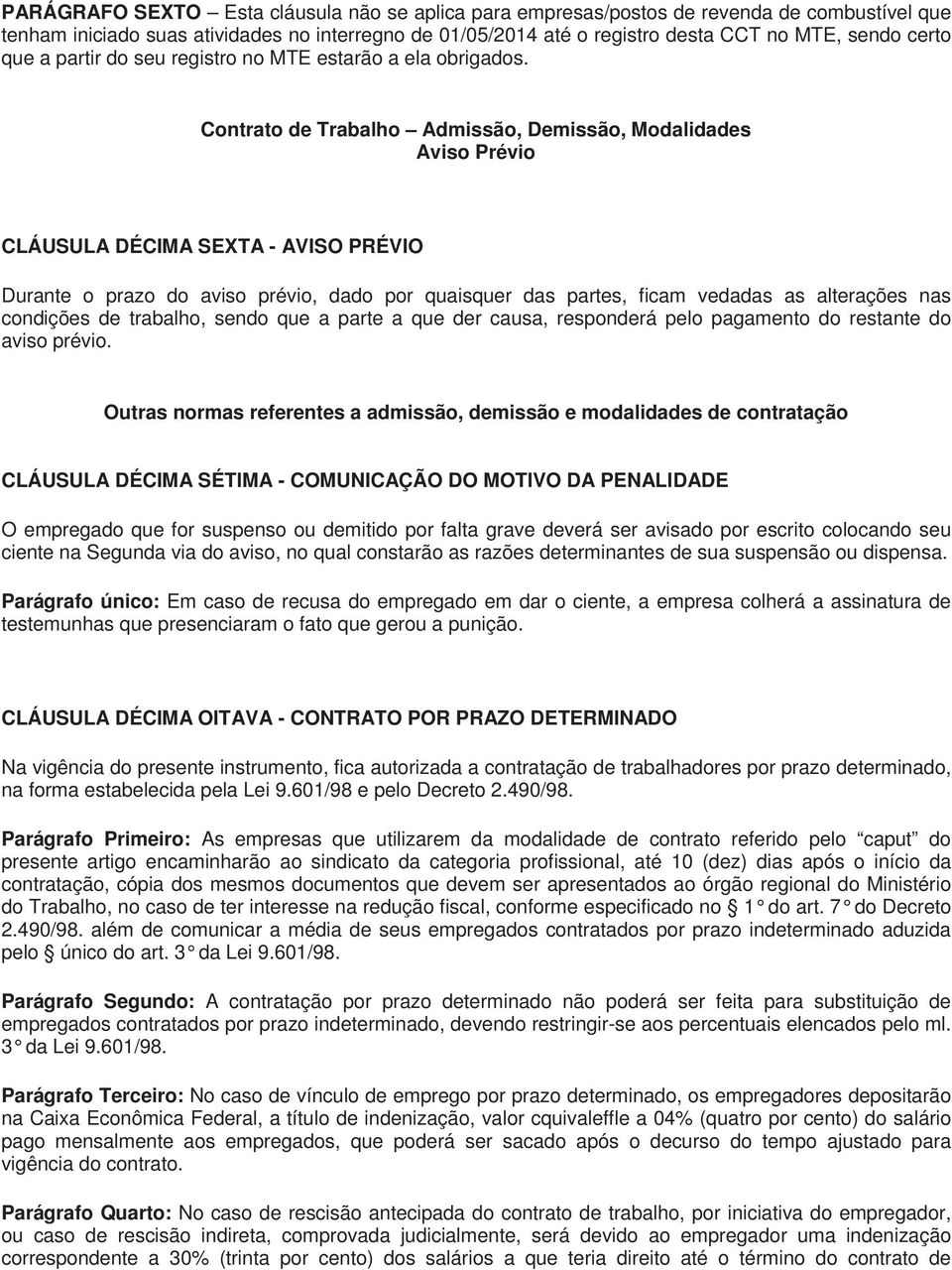 Contrato de Trabalho Admissão, Demissão, Modalidades Aviso Prévio CLÁUSULA DÉCIMA SEXTA - AVISO PRÉVIO Durante o prazo do aviso prévio, dado por quaisquer das partes, ficam vedadas as alterações nas