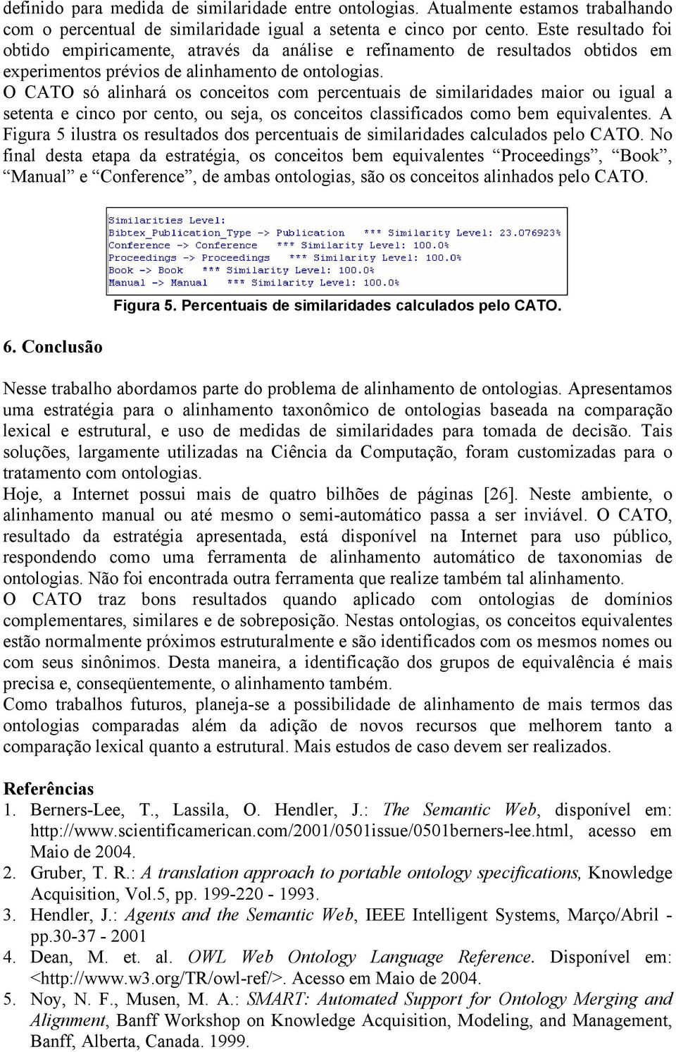 O CATO só alinhará os conceitos com percentuais de similaridades maior ou igual a setenta e cinco por cento, ou seja, os conceitos classificados como bem equivalentes.