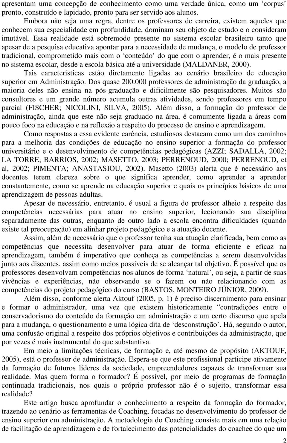 Essa realidade está sobremodo presente no sistema escolar brasileiro tanto que apesar de a pesquisa educativa apontar para a necessidade de mudança, o modelo de professor tradicional, comprometido