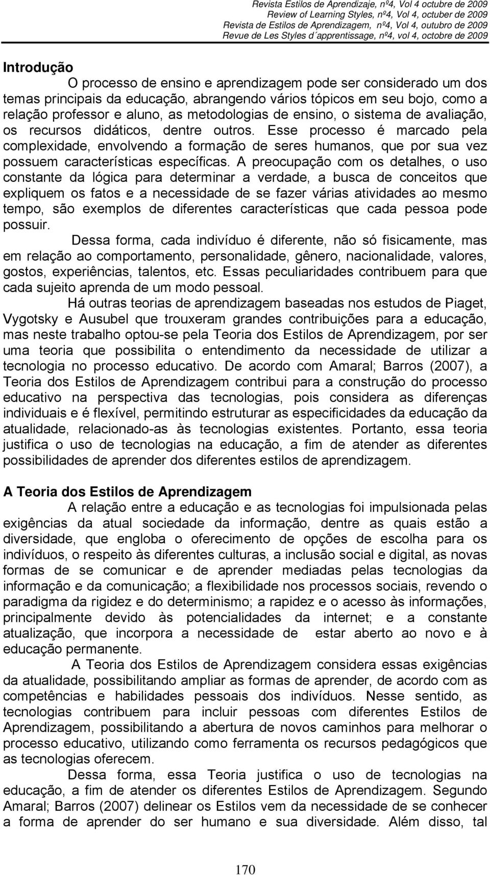 Esse processo é marcado pela complexidade, envolvendo a formação de seres humanos, que por sua vez possuem características específicas.