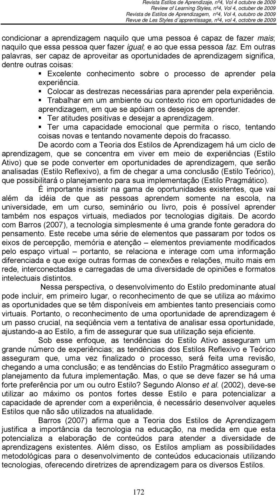 Colocar as destrezas necessárias para aprender pela experiência. Trabalhar em um ambiente ou contexto rico em oportunidades de aprendizagem, em que se apóiam os desejos de aprender.