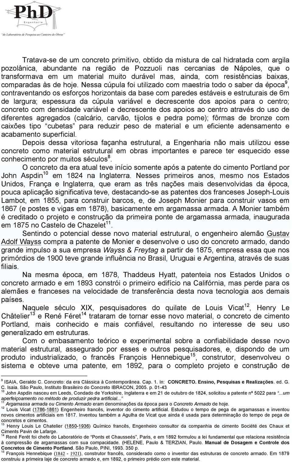 Nessa cúpula foi utilizado com maestria todo o saber da época 9, contraventando os esforços horizontais da base com paredes estáveis e estruturais de 6m de largura; espessura da cúpula variável e