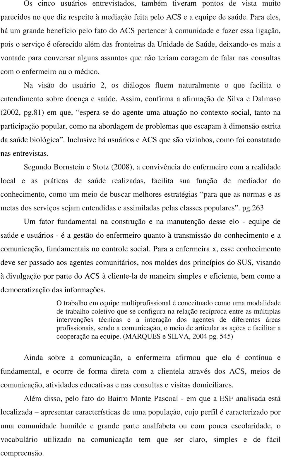 conversar alguns assuntos que não teriam coragem de falar nas consultas com o enfermeiro ou o médico.