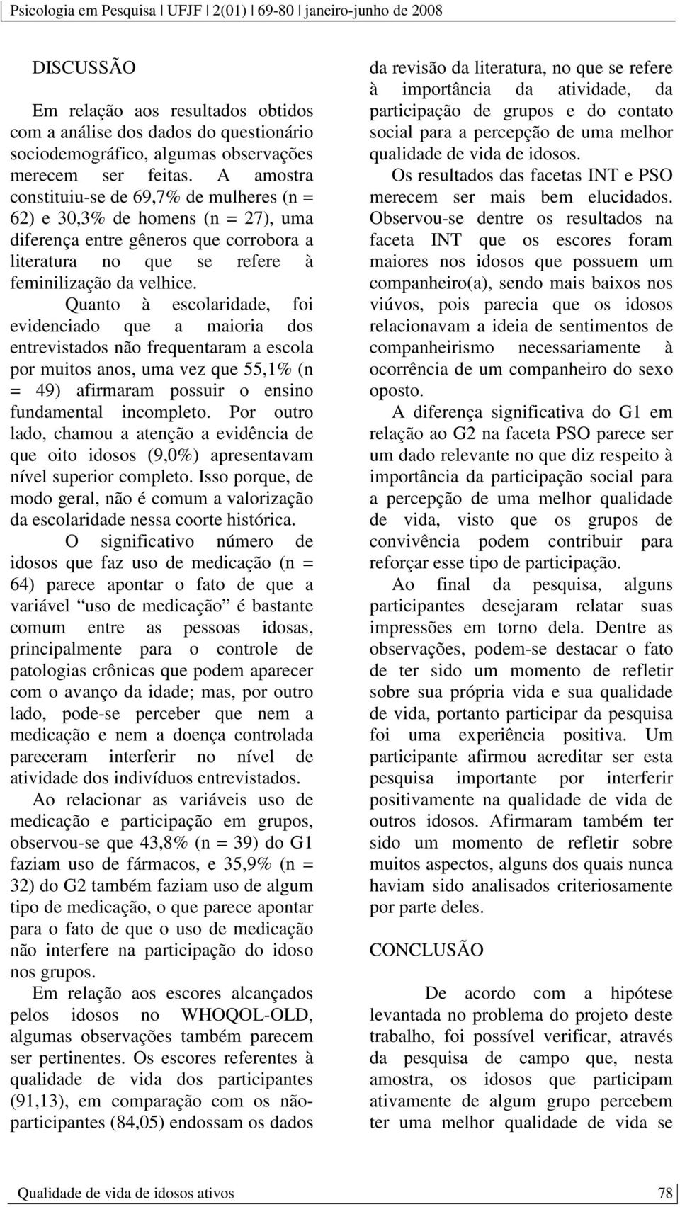 Quanto à escolaridade, foi evidenciado que a maioria dos entrevistados não frequentaram a escola por muitos anos, uma vez que 55,1% (n = 49) afirmaram possuir o ensino fundamental incompleto.