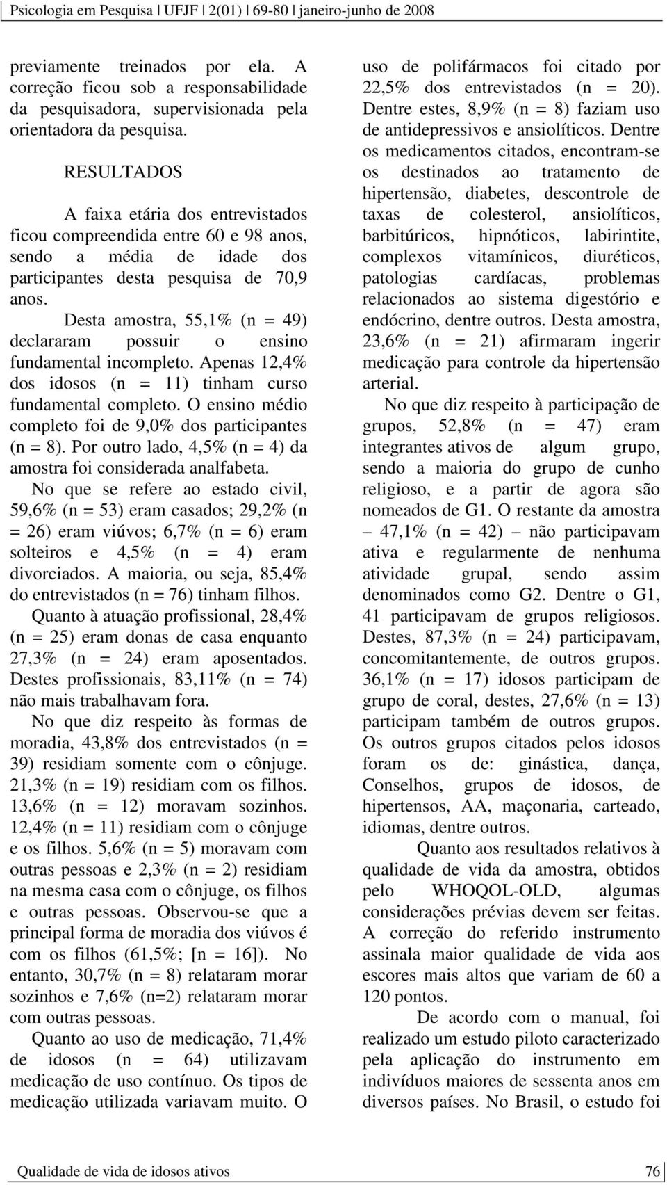 Desta amostra, 55,1% (n = 49) declararam possuir o ensino fundamental incompleto. Apenas 12,4% dos idosos (n = 11) tinham curso fundamental completo.