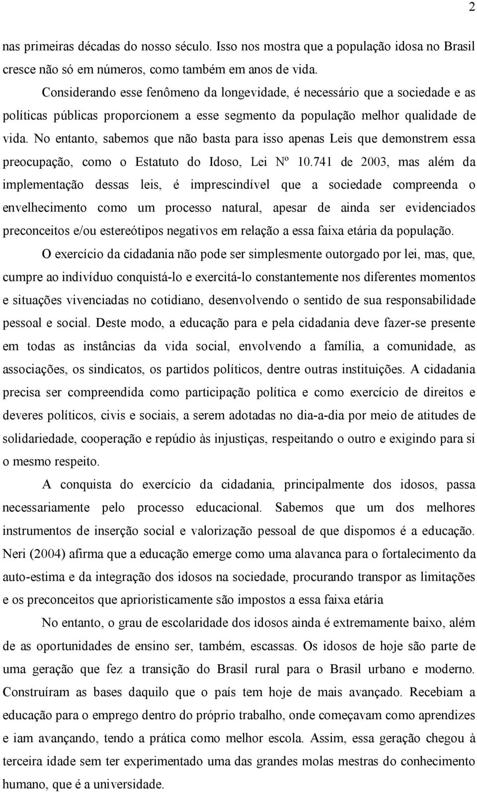 No entanto, sabemos que não basta para isso apenas Leis que demonstrem essa preocupação, como o Estatuto do Idoso, Lei Nº 10.