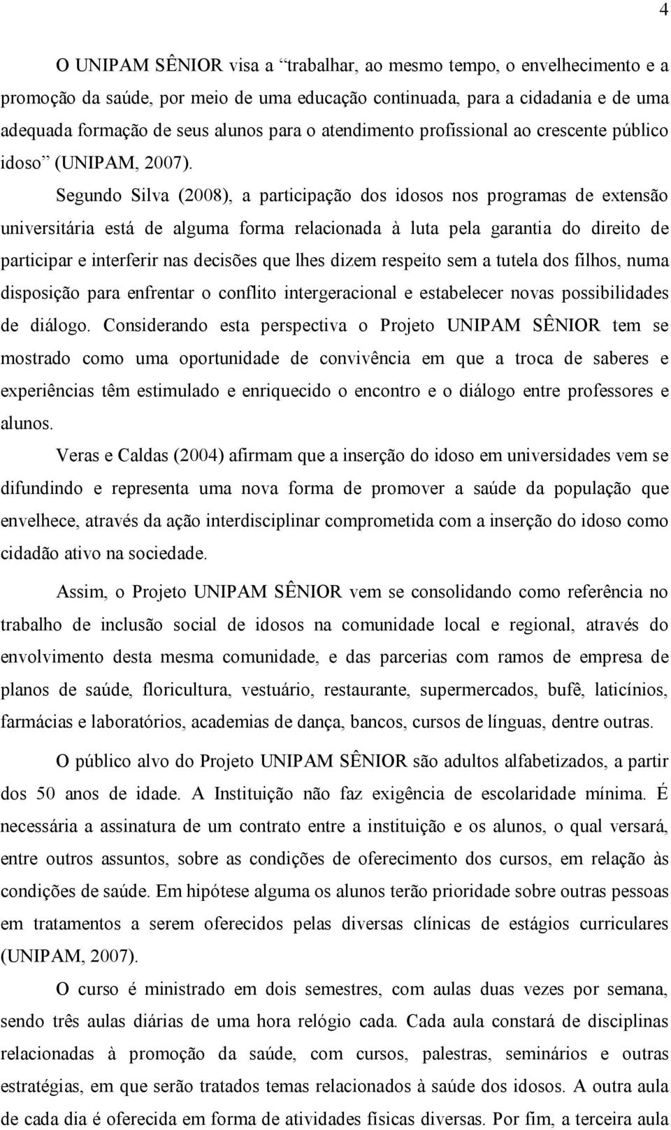 Segundo Silva (2008), a participação dos idosos nos programas de extensão universitária está de alguma forma relacionada à luta pela garantia do direito de participar e interferir nas decisões que