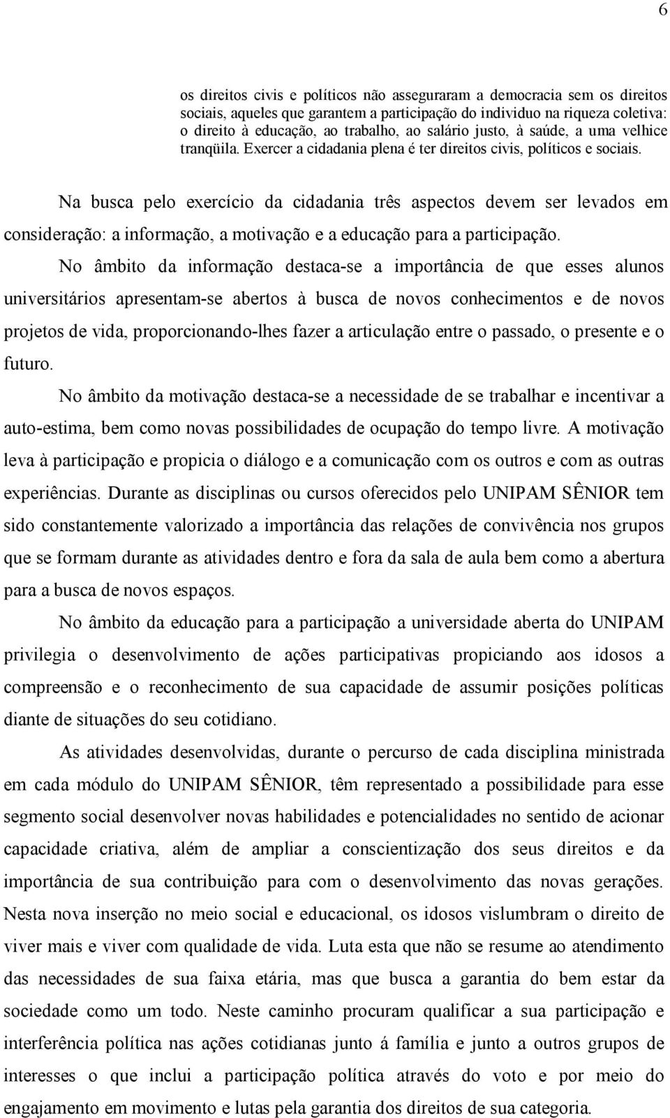 Na busca pelo exercício da cidadania três aspectos devem ser levados em consideração: a informação, a motivação e a educação para a participação.